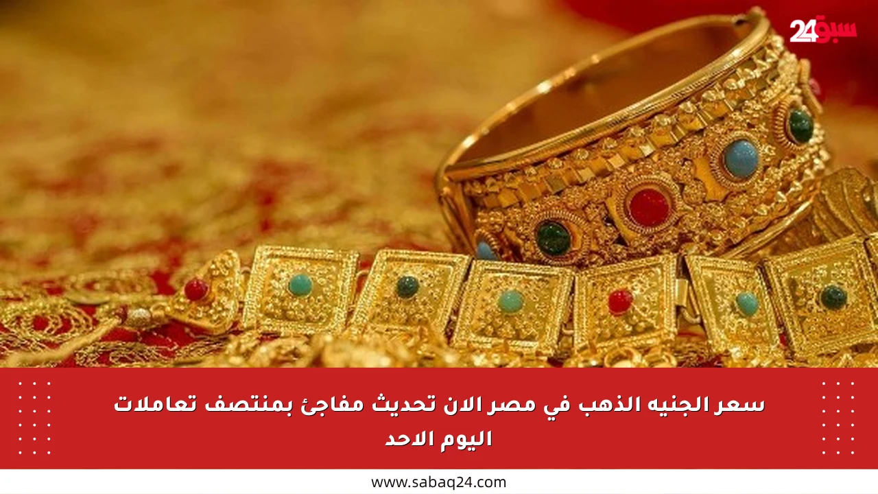 سعر الجنيه الذهب في مصر الآن تحديث مفاجئ بمنتصف تعاملات اليوم الأحد